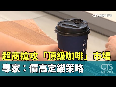 超商搶攻「頂級咖啡」市場　專家：價高定錨策略