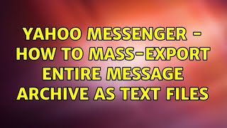 Yahoo Messenger - How to mass-export entire message archive as text files (3 Solutions!!)