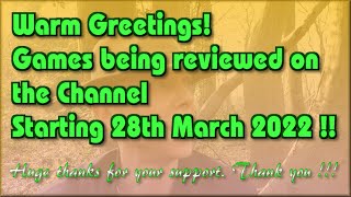 Hello !!!  The Games being reviewed on the Channel starting 28th March 2022 are.