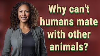 Why can't humans mate with other animals