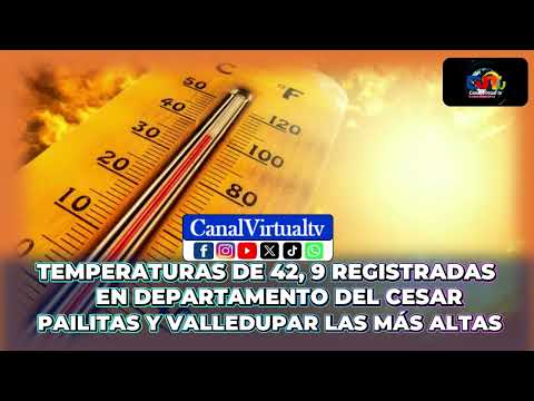 TEMPERATURAS DE 42.9 REGISTRADAS EN DEPARTAMENTO DEL CESAR  PAILITAS Y VALLEDUPAR LAS MÁS ALTAS