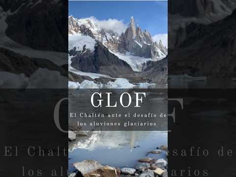 GLOF: El Chaltén ante el desafío de los aluviones glaciarios