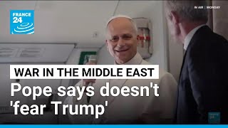 Pope says doesn't fear Trump as he pushes back in Iran war feud • FRANCE 24 English