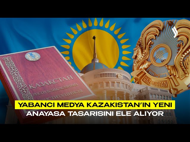 Yabancı medya Kazakistan’ın yeni Anayasa tasarısını ele alıyor