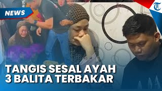 Tangis Pilu Ayah 3 Balita Tewas Kebakaran di Kendari, Menyesal Tak di Lokasi saat Kejadian Nahas