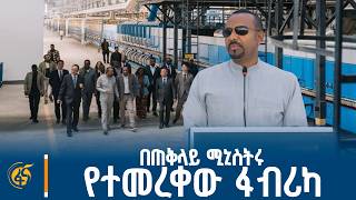 በጠቅላይ ሚኒስትሩ የተመረቀው ፋብሪካ