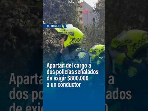 Apartan del cargo a dos policías señalados de exigir $800.000 a un conductor | #shorts EL TIEMPO