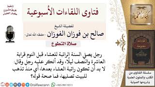 هل يجوز تأخير راتبة العشاء إلى ما قبل النوم؟ لمعالي الشيخ صالح الفوزان image