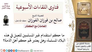 صورة ما حكم استقدام العمالة الكافرة لبلاد المسلمين؟ وهل هم من أهل الذمة؟ لمعالي الشيخ صالح الفوزان