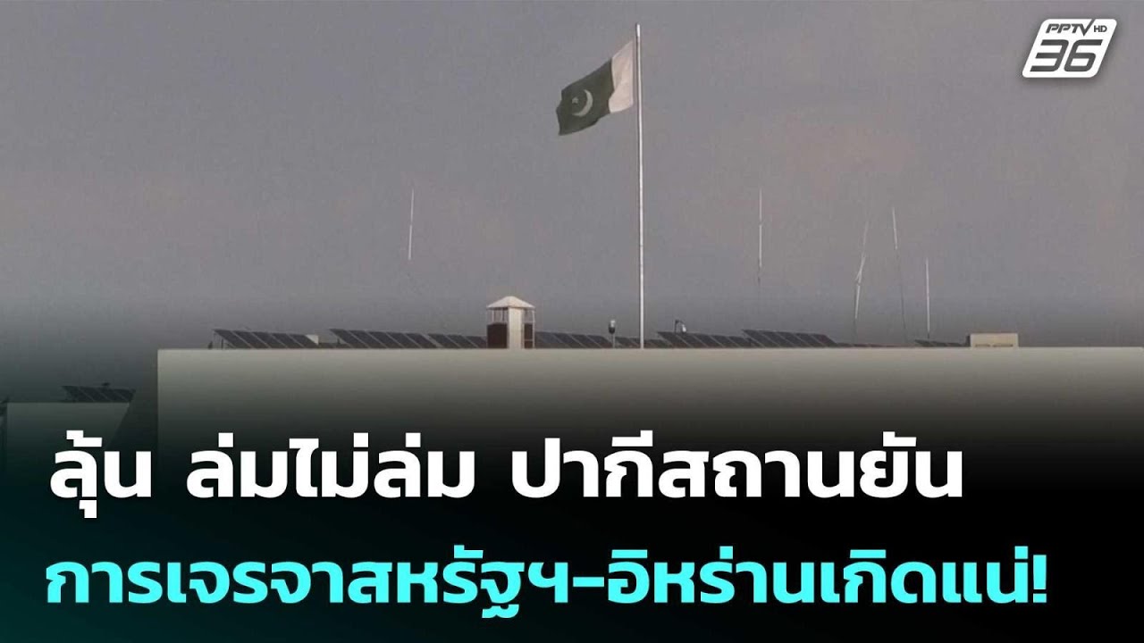 ลุ้น ล่มไม่ล่ม ปากีสถานยันการเจรจาสหรัฐฯ-อิหร่าน?