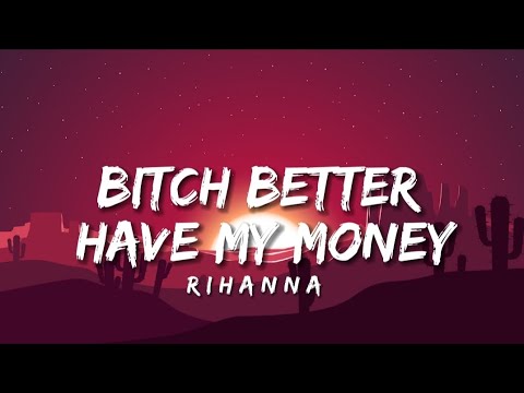 Bitch better have my money - Rihanna