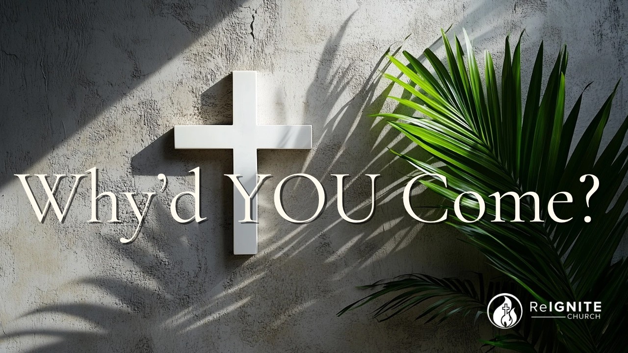 ReIGNITE Church - Why'd YOU Come? - Sunday, March 29, 2026