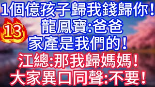 【13】1個億，孩子歸我錢歸你！龍鳳寶：爸爸，家產是我們的！江總：那我歸媽媽！#故事 #人生哲理