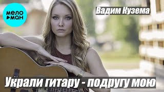 Вадим Кузема – Украли гитару - подругу мою ❤️ ️Время песен со смыслом ❤️