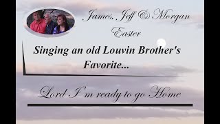 Lord I&#39;m Ready to go Home-James, Jeff and Morgan Easter singing an old Lovin Brother&#39;s song.