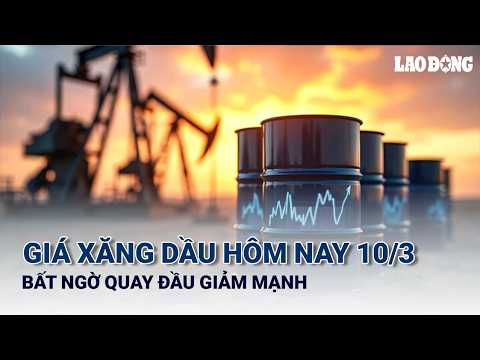 Giá xăng dầu hôm nay 10/3: Bất ngờ quay đầu giảm mạnh | Báo Lao Động