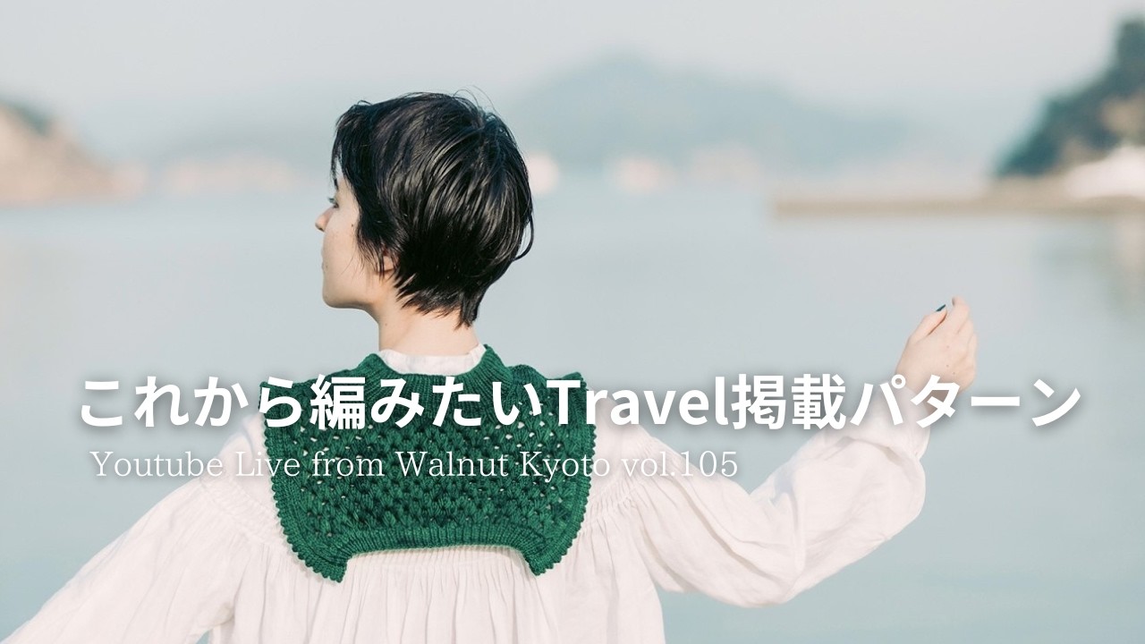 これから編みたいTravel掲載パターン [Youtube Live from Walnut Kyoto vol.105]