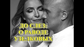 ДО СЛЕЗ: О РАЗВОДЕ УЗЕЛКОВА