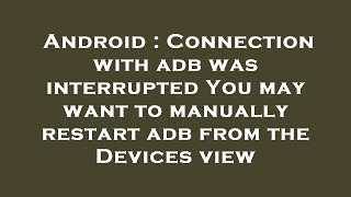 Android : Connection with adb was interrupted You may want to manually restart adb from the Devices