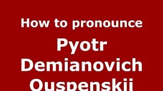 How to pronounce Pyotr Demianovich Ouspenskii