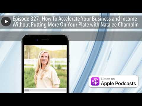 Episode 327: How To Accelerate Your Business and Income Without Putting More On Your Plate with Nat