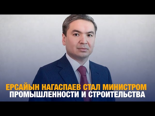 Ерсайын Нагаспаев стал министром промышленности и строительства