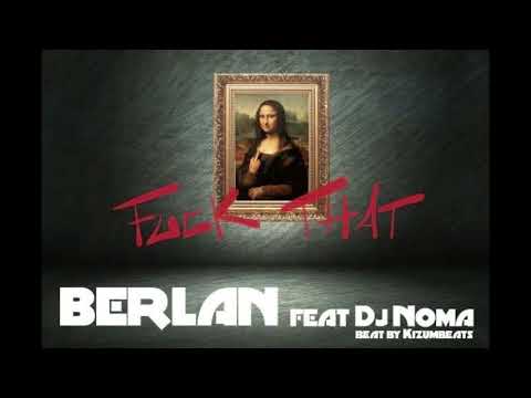 Berlan Feat Dj Noma - FUCK THAT ( Kizumbeats )