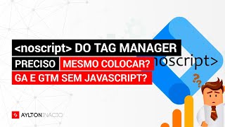 O noscript do Tag Manager (Gerenciador de Tags) é necessário? Quando usar? GTM e GA sem JavaScript?