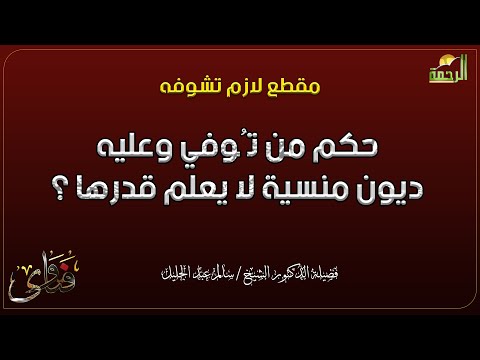 حكم من تُوفي وعليه ديون منسية لا يعلم قدرها ؟ دكتور سالم عبد الجليل