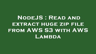 NodeJS : Read and extract huge zip file from AWS S3 with AWS Lambda