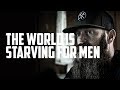 The World is Starving for Men