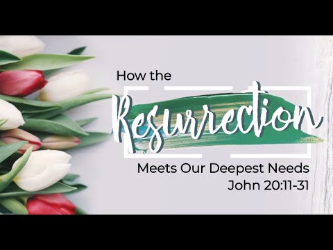 How the Resurrection Meets Our Deepest Needs - John 20:1-31