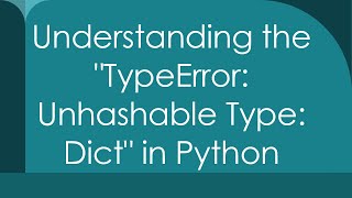 Understanding the TypeError: Unhashable Type: Dict in Python