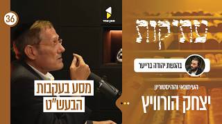 עתיקות | עם העיתונאי יצחק הורוויץ | מסע היסטורי לדמותו של הבעל שם טוב | פרק 36