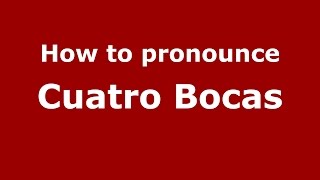 How to pronounce Cuatro Bocas
