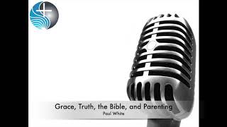 Grace, Truth, the Bible, and Parenting