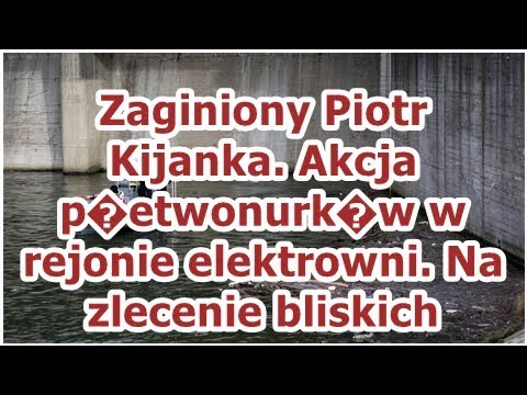 Zaginiony Piotr Kijanka. Akcja p�etwonurk�w w rejonie elektrowni. Na zlecenie bliskich