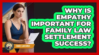 Why Is Empathy Important For Family Law Settlement Success? - Family Law Gurus