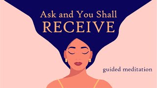Ask and You Shall Receive, Guided Meditation to Manifest Positive Outcomes