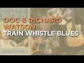 Doc & Richard Watson - Train Whistle Blues (Official Audio)
