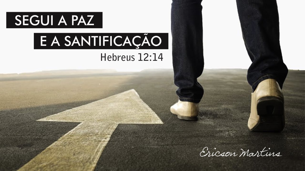 Segui a Paz e a Santificação (Hebreus 12:14) - Pr. Ericson Martins