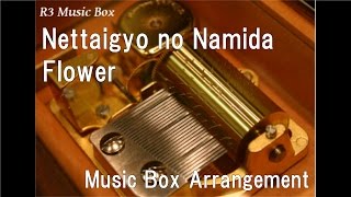 Nettaigyo no Namida/Flower [Music Box]