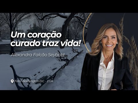 UM CORAÇÃO CURADO TRAZ VIDA - DEVOCIONAL CRISTÃO | Alexandra Falcão Seybold