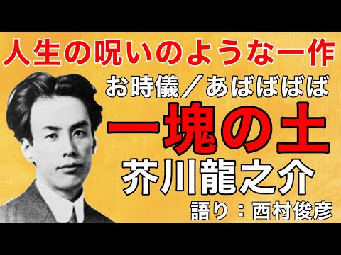 【朗読・解説】芥川龍之介『お時儀／あばばばば／一塊の土』語り：西村俊彦【まるで呪いのような】