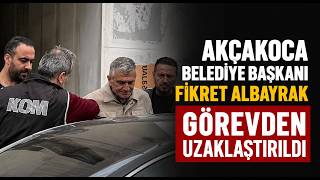 Akçakoca Belediye Başkanı Fikret Albayrak Görevden Uzaklaştırıldı