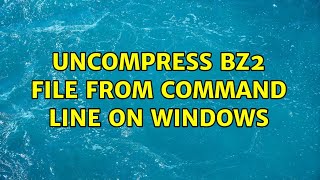 Uncompress bz2 file from command line on Windows (2 Solutions!!)