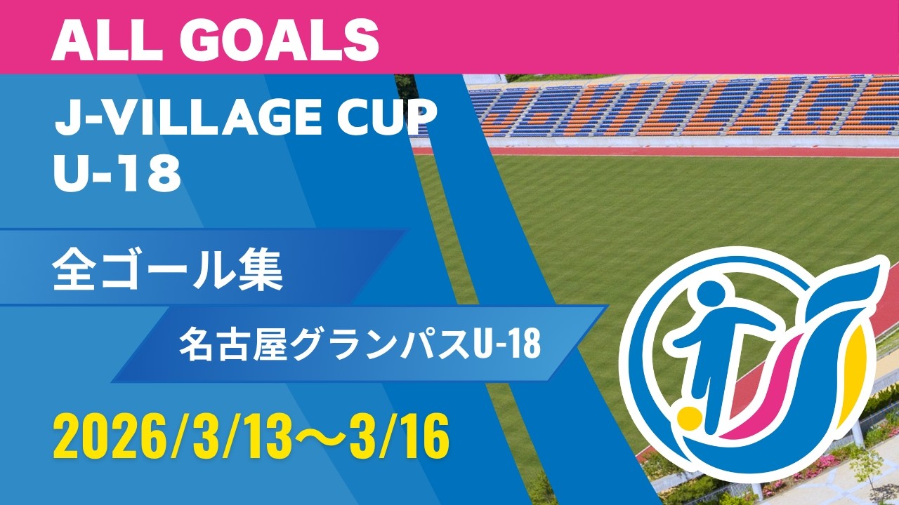 【名古屋グランパス U-18】全ゴール集｜第8回 J-VILLAGE CUP U-18 2026. ALL GOALS