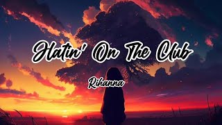 rihanna - hatin&#39; on the club (lyrics)