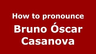 How to pronounce Bruno óscar Casanova