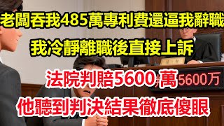 老闆吞我485萬專利費還逼我辭職，我冷靜離職後直接上訴。法院判賠 5600 萬，他聽到判決結果徹底傻眼！#情感 #爽文 #職場 #生活 #總裁
